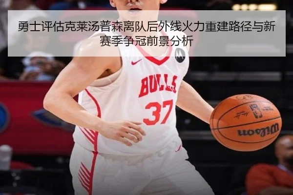 勇士评估克莱汤普森离队后外线火力重建路径与新赛季争冠前景分析