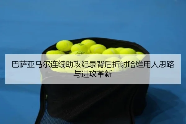 巴萨亚马尔连续助攻纪录背后折射哈维用人思路与进攻革新（kaiyun）