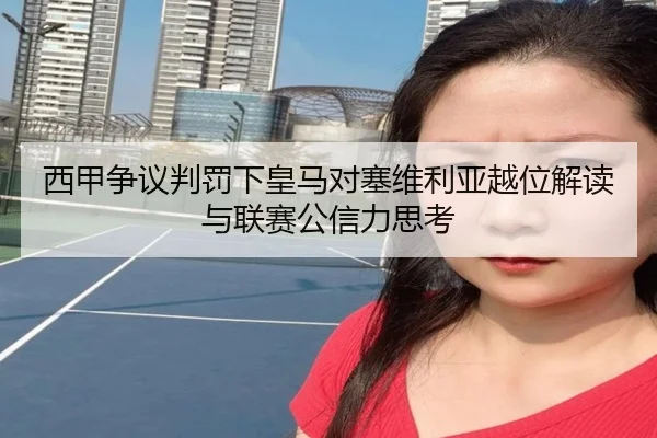 西甲争议判罚下皇马对塞维利亚越位解读与联赛公信力思考 - kaiyun