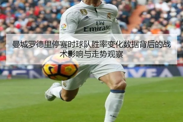 曼城罗德里停赛时球队胜率变化数据背后的战术影响与走势观察（kaiyun）