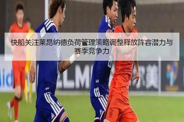 快船关注莱昂纳德负荷管理策略调整释放阵容潜力与赛季竞争力（kaiyun）