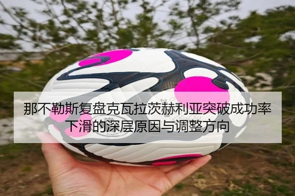 那不勒斯复盘克瓦拉茨赫利亚突破成功率下滑的深层原因与调整方向（kaiyun）