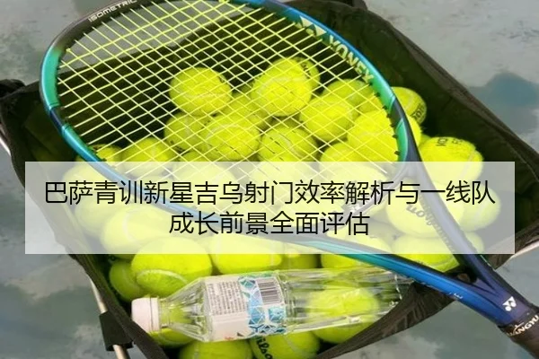 巴萨青训新星吉乌射门效率解析与一线队成长前景全面评估（kaiyun）