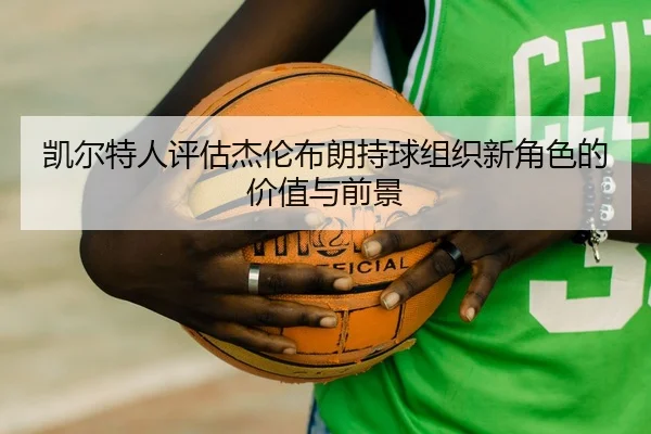 凯尔特人评估杰伦布朗持球组织新角色的价值与前景 - kaiyun