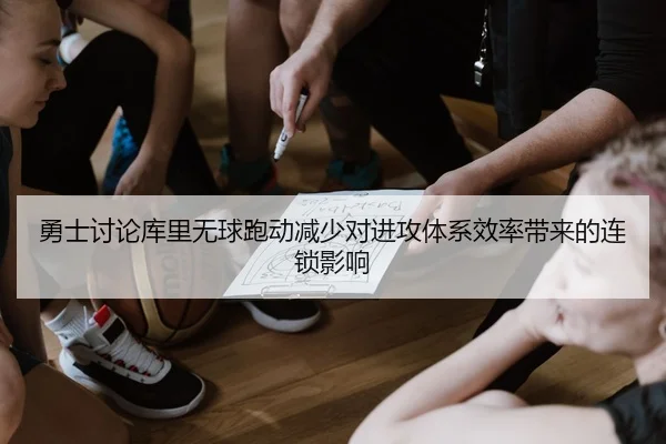 勇士讨论库里无球跑动减少对进攻体系效率带来的连锁影响（kaiyun）