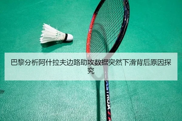 巴黎分析阿什拉夫边路助攻数据突然下滑背后原因探究（kaiyun）